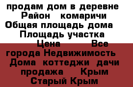 продам дом в деревне  › Район ­ комаричи › Общая площадь дома ­ 52 › Площадь участка ­ 2 705 › Цена ­ 450 - Все города Недвижимость » Дома, коттеджи, дачи продажа   . Крым,Старый Крым